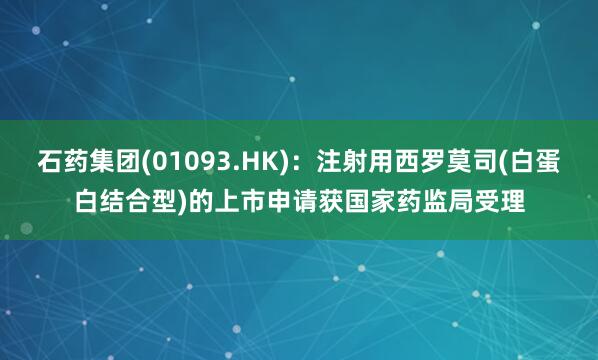 石药集团(01093.HK)：注射用西罗莫司(白蛋白结合型)的上市申请获国家药监局受理