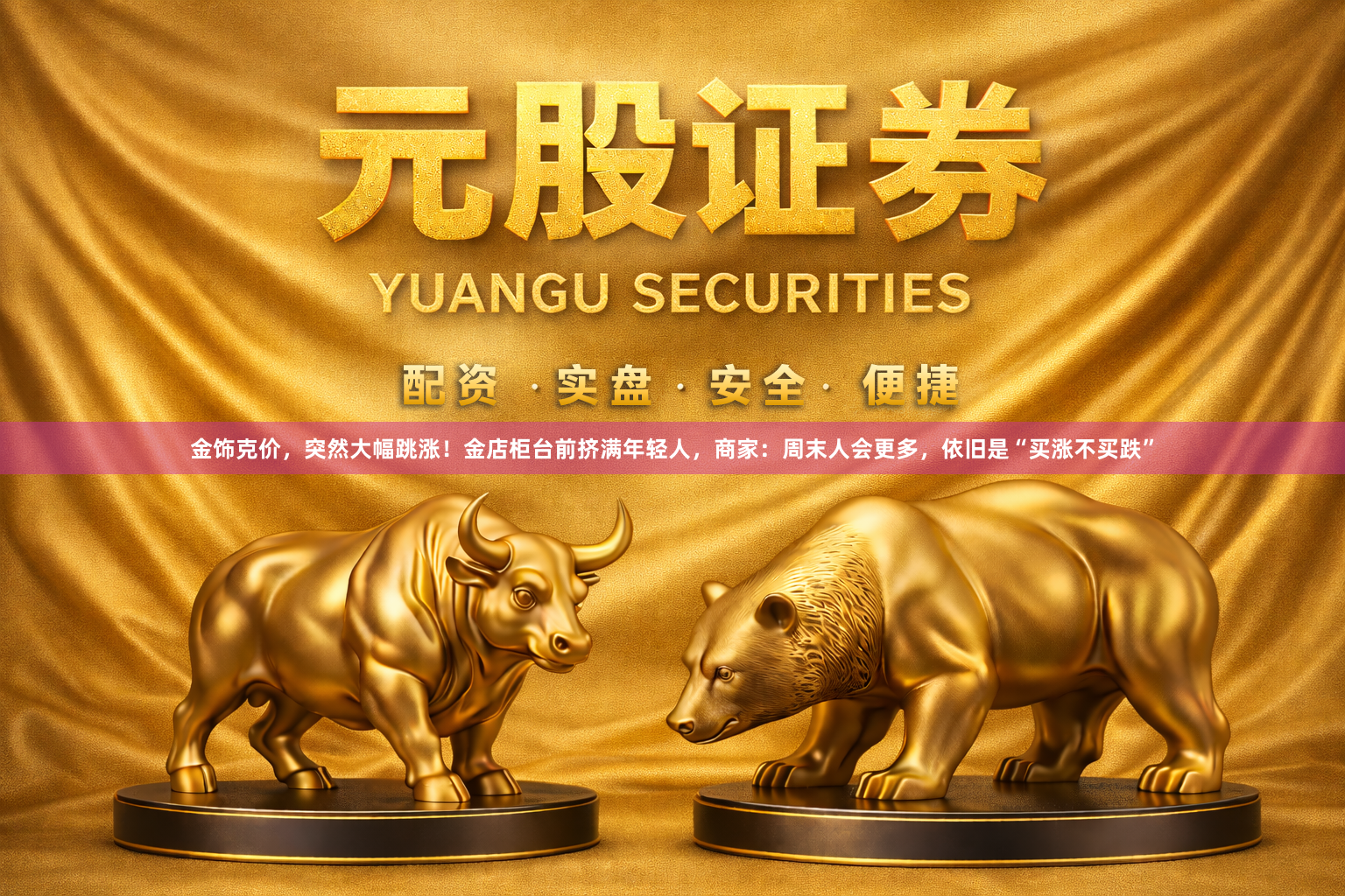 金饰克价，突然大幅跳涨！金店柜台前挤满年轻人，商家：周末人会更多，依旧是“买涨不买跌”