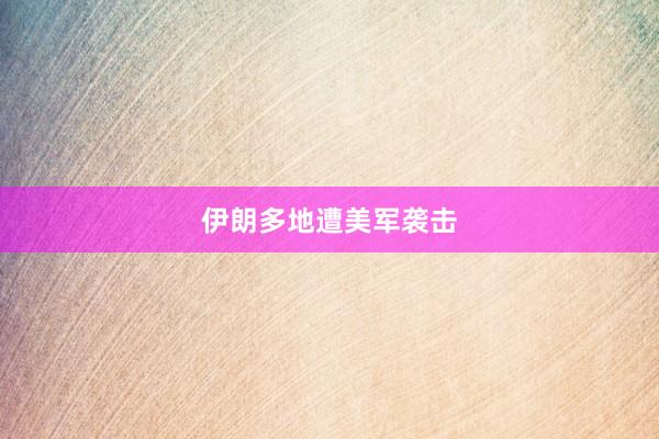 伊朗多地遭美军袭击