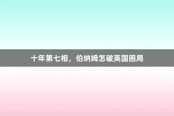 十年第七相，伯纳姆怎破英国困局
