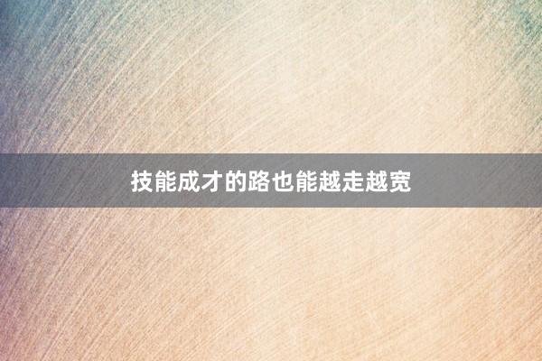 技能成才的路也能越走越宽