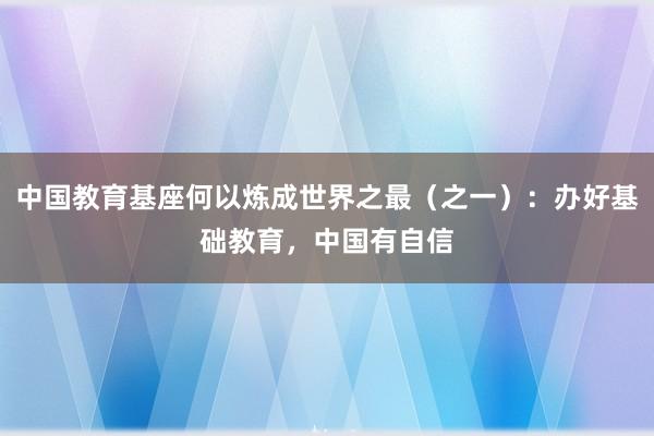 中国教育基座何以炼成世界之最（之一）：办好基础教育，中国有自信