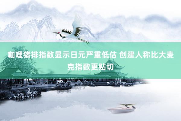咖哩猪排指数显示日元严重低估 创建人称比大麦克指数更贴切