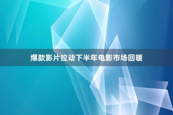 爆款影片拉动下半年电影市场回暖