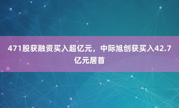 471股获融资买入超亿元，中际旭创获买入42.7亿元居首