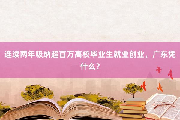 连续两年吸纳超百万高校毕业生就业创业，广东凭什么？