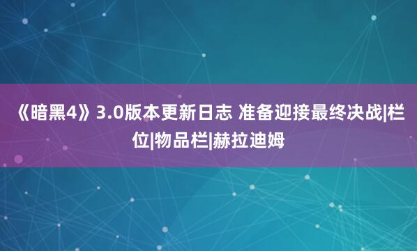 《暗黑4》3.0版本更新日志 准备迎接最终决战|栏位|物品栏|赫拉迪姆