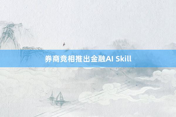 券商竞相推出金融AI Skill