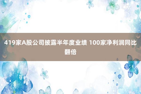 419家A股公司披露半年度业绩 100家净利润同比翻倍