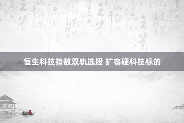 恒生科技指数双轨选股 扩容硬科技标的
