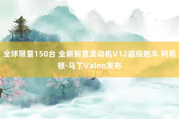 全球限量150台 全新前置发动机V12超级跑车 阿斯顿·马丁Valen发布
