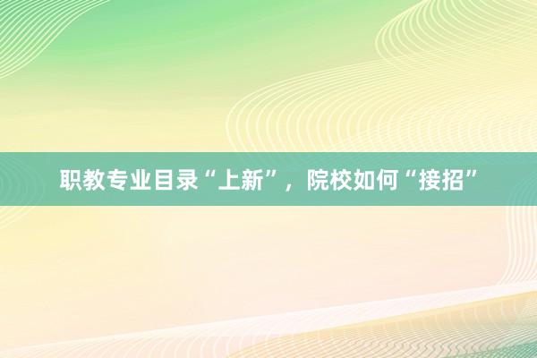 职教专业目录“上新”，院校如何“接招”