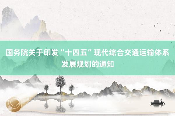 国务院关于印发“十四五”现代综合交通运输体系发展规划的通知