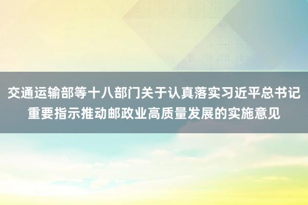 交通运输部等十八部门关于认真落实习近平总书记重要指示推动邮政业高质量发展的实施意见