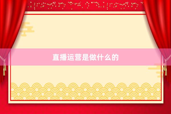 直播运营是做什么的