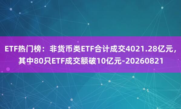 ETF热门榜：非货币类ETF合计成交4021.28亿元，其中80只ETF成交额破10亿元-20260821