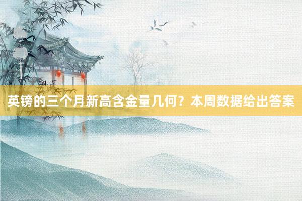 英镑的三个月新高含金量几何？本周数据给出答案
