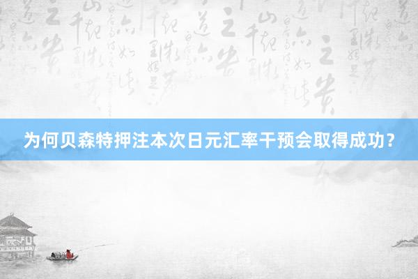 为何贝森特押注本次日元汇率干预会取得成功？