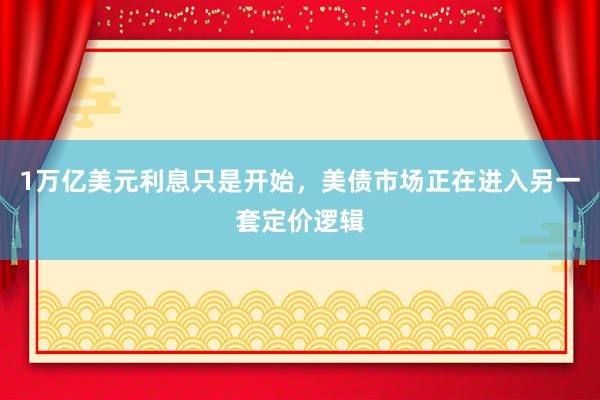 1万亿美元利息只是开始，美债市场正在进入另一套定价逻辑
