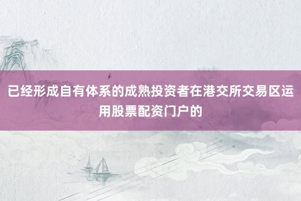 已经形成自有体系的成熟投资者在港交所交易区运用股票配资门户的
