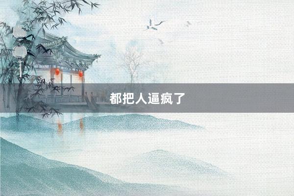都把人逼疯了
