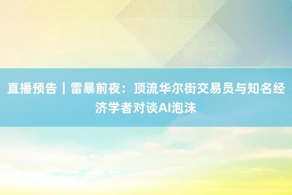直播预告｜雷暴前夜：顶流华尔街交易员与知名经济学者对谈AI泡沫