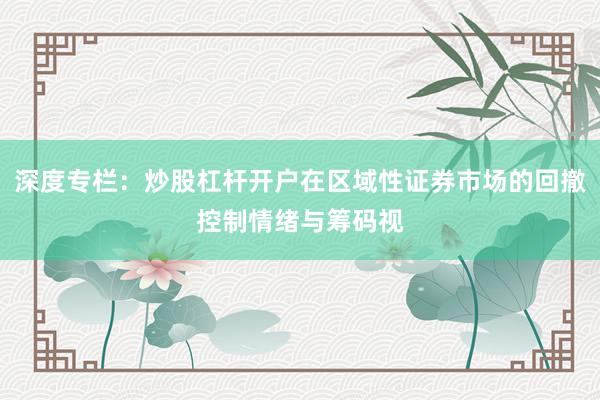 深度专栏：炒股杠杆开户在区域性证券市场的回撤控制情绪与筹码视