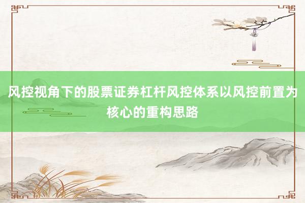风控视角下的股票证券杠杆风控体系以风控前置为核心的重构思路