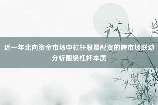 近一年北向资金市场中杠杆股票配资的跨市场联动分析围绕杠杆本质