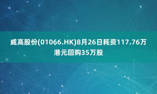 威高股份(01066.HK)8月26日耗资117.76万港元回购35万股