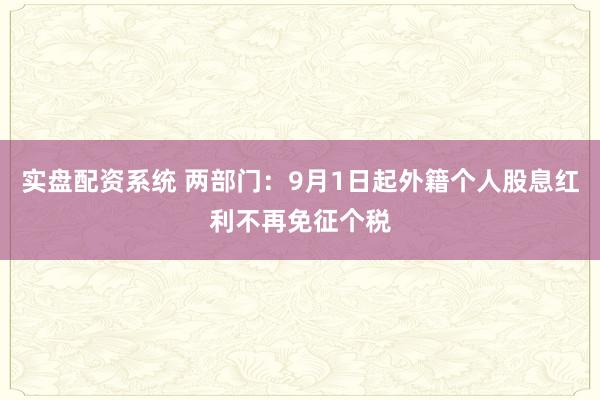 实盘配资系统 两部门：9月1日起外籍个人股息红利不再免征个税