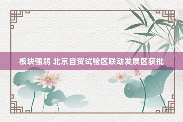 板块强弱 北京自贸试验区联动发展区获批