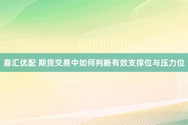 嘉汇优配 期货交易中如何判断有效支撑位与压力位
