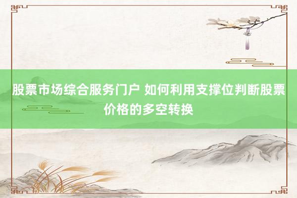 股票市场综合服务门户 如何利用支撑位判断股票价格的多空转换