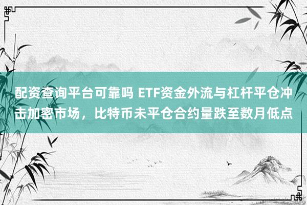 配资查询平台可靠吗 ETF资金外流与杠杆平仓冲击加密市场，比特币未平仓合约量跌至数月低点