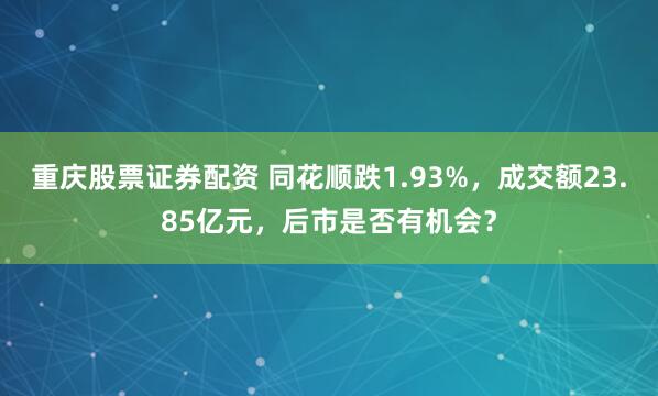 重庆股票证券配资 同花顺跌1.93%，成交额23.85亿元，后市是否有机会？