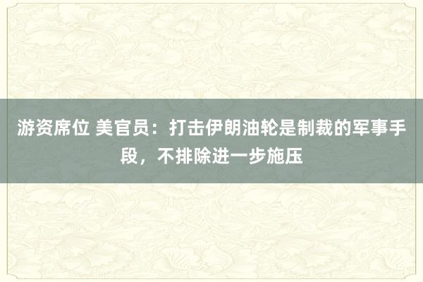 游资席位 美官员：打击伊朗油轮是制裁的军事手段，不排除进一步施压