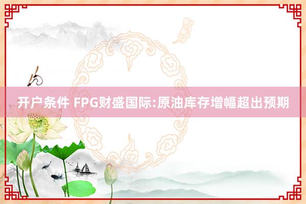开户条件 FPG财盛国际:原油库存增幅超出预期