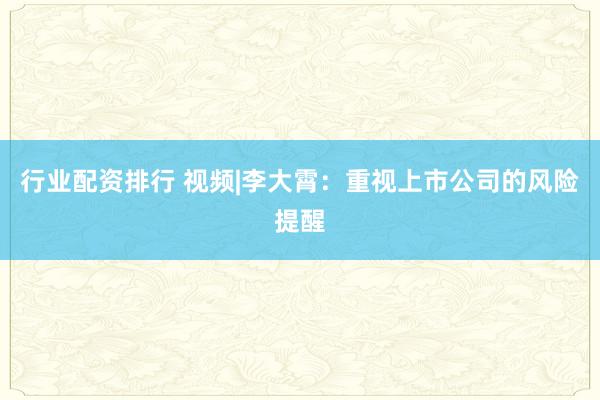 行业配资排行 视频|李大霄：重视上市公司的风险提醒