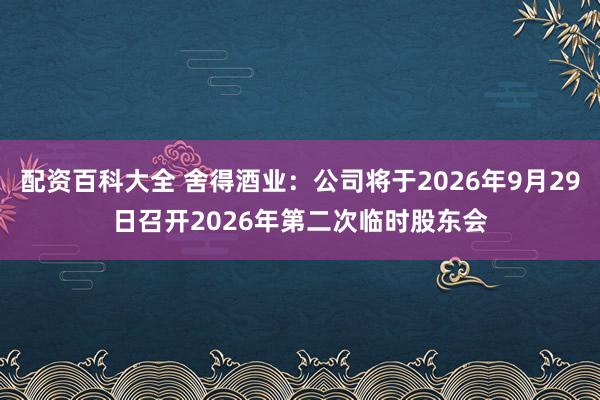 配资百科大全 舍得酒业：公司将于2026年9月29日召开2026年第二次临时股东会