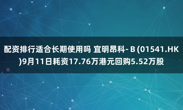 配资排行适合长期使用吗 宜明昂科-Ｂ(01541.HK)9月11日耗资17.76万港元回购5.52万股