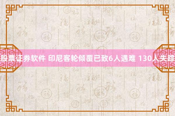 股票证券软件 印尼客轮倾覆已致6人遇难 130人失踪