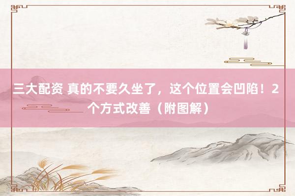 三大配资 真的不要久坐了，这个位置会凹陷！2 个方式改善（附图解）