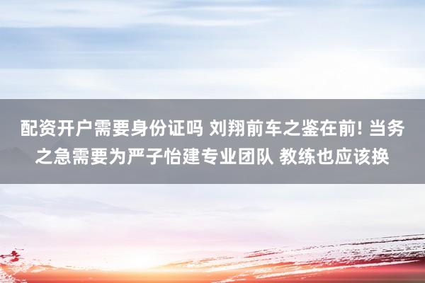 配资开户需要身份证吗 刘翔前车之鉴在前! 当务之急需要为严子怡建专业团队 教练也应该换