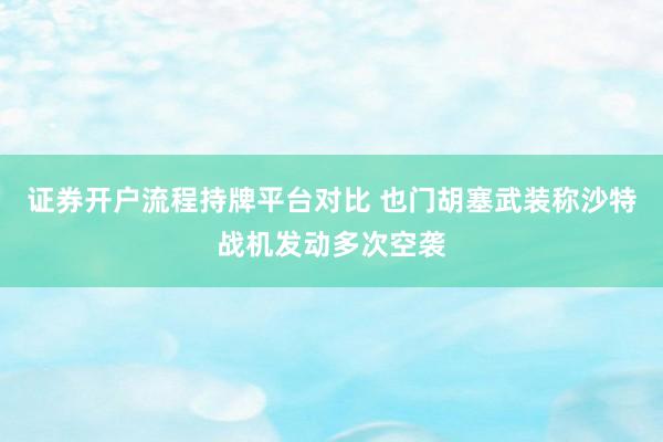 证券开户流程持牌平台对比 也门胡塞武装称沙特战机发动多次空袭