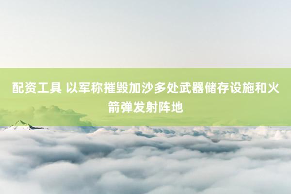 配资工具 以军称摧毁加沙多处武器储存设施和火箭弹发射阵地