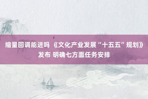 缩量回调能进吗 《文化产业发展“十五五”规划》发布 明确七方面任务安排