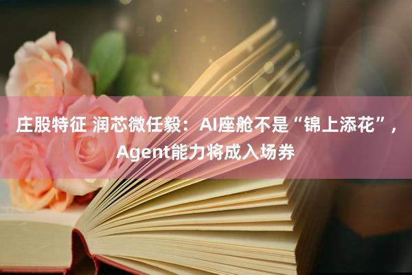 庄股特征 润芯微任毅：AI座舱不是“锦上添花”，Agent能力将成入场券