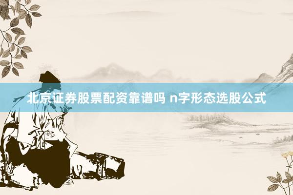 北京证券股票配资靠谱吗 n字形态选股公式