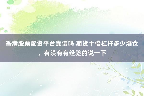 香港股票配资平台靠谱吗 期货十倍杠杆多少爆仓，有没有有经验的说一下